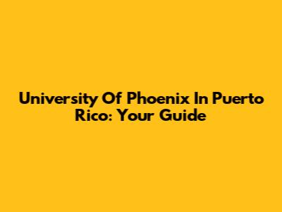 University Of Phoenix In Puerto Rico: Your Guide