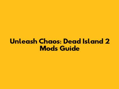 Unleash Chaos: Dead Island 2 Mods Guide