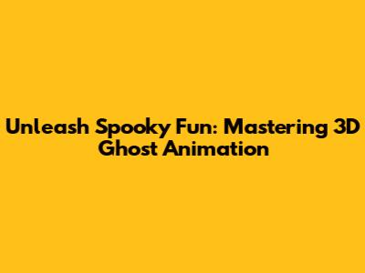 Unleash Spooky Fun: Mastering 3D Ghost Animation