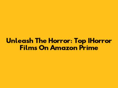 Unleash The Horror: Top IHorror Films On Amazon Prime