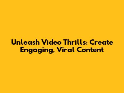Unleash Video Thrills: Create Engaging, Viral Content