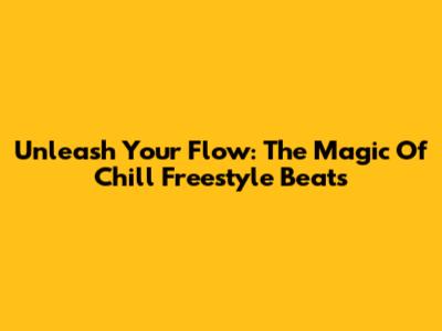 Unleash Your Flow: The Magic Of Chill Freestyle Beats