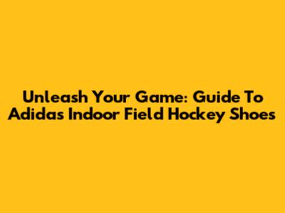 Unleash Your Game: Guide To Adidas Indoor Field Hockey Shoes