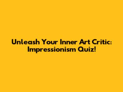 Unleash Your Inner Art Critic: Impressionism Quiz!