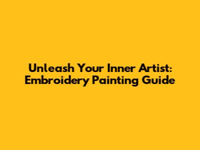 Unleash Your Inner Artist: Embroidery Painting Guide
