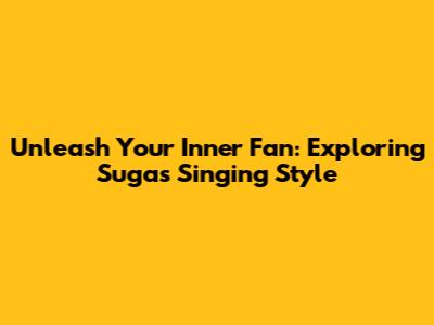 Unleash Your Inner Fan: Exploring Suga's Singing Style