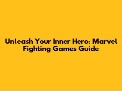 Unleash Your Inner Hero: Marvel Fighting Games Guide