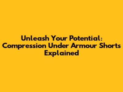 Unleash Your Potential: Compression Under Armour Shorts Explained