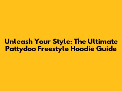 Unleash Your Style: The Ultimate Pattydoo Freestyle Hoodie Guide