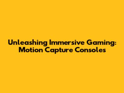 Unleashing Immersive Gaming: Motion Capture Consoles
