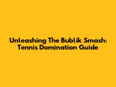 Unleashing The Bublik Smash: Tennis Domination Guide