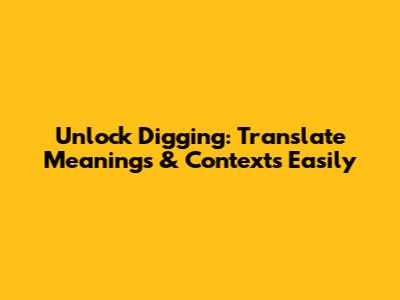 Unlock 'Digging': Translate Meanings & Contexts Easily