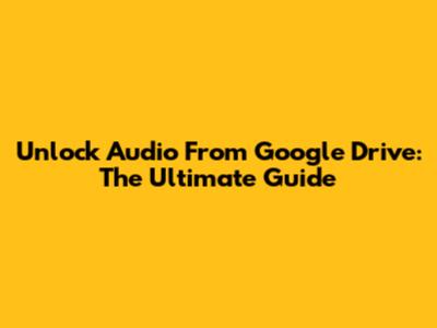 Unlock Audio From Google Drive: The Ultimate Guide