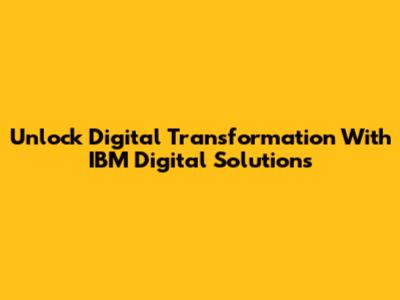 Unlock Digital Transformation With IBM Digital Solutions