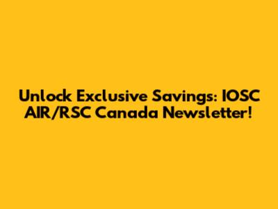 Unlock Exclusive Savings: IOSC AIR/RSC Canada Newsletter!