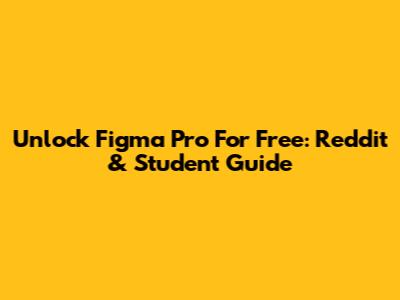 Unlock Figma Pro For Free: Reddit & Student Guide
