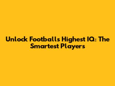 Unlock Football's Highest IQ: The Smartest Players