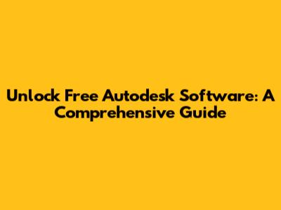 Unlock Free Autodesk Software: A Comprehensive Guide