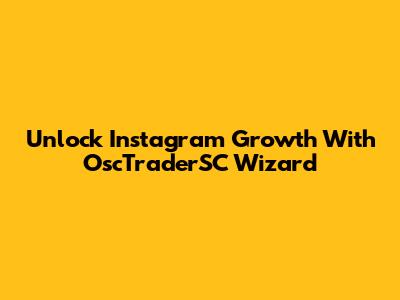 Unlock Instagram Growth With OscTraderSC Wizard