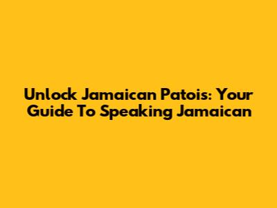 Unlock Jamaican Patois: Your Guide To Speaking Jamaican