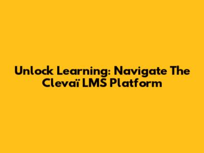 Unlock Learning: Navigate The Clevaï LMS Platform