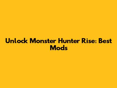 Unlock Monster Hunter Rise: Best Mods
