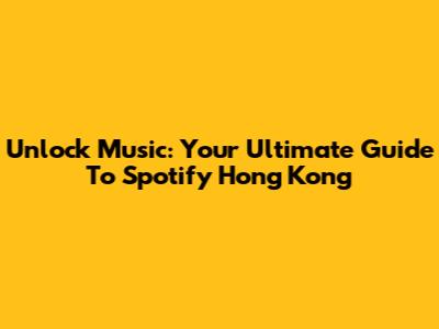 Unlock Music: Your Ultimate Guide To Spotify Hong Kong