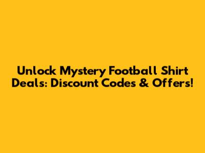 Unlock Mystery Football Shirt Deals: Discount Codes & Offers!
