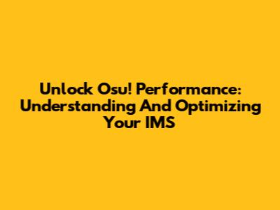 Unlock Osu! Performance: Understanding And Optimizing Your IMS