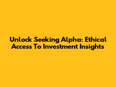 Unlock Seeking Alpha: Ethical Access To Investment Insights