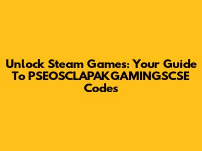 Unlock Steam Games: Your Guide To PSEOSCLAPAKGAMINGSCSE Codes
