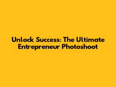 Unlock Success: The Ultimate Entrepreneur Photoshoot
