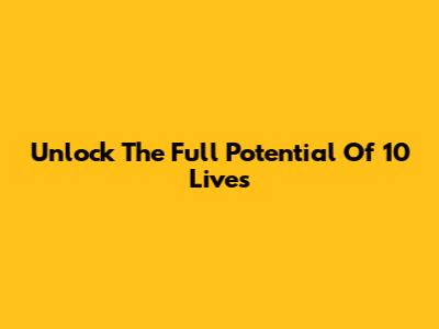 Unlock The Full Potential Of 10 Lives