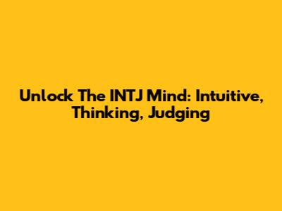 Unlock The INTJ Mind: Intuitive, Thinking, Judging