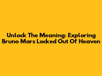 Unlock The Meaning: Exploring Bruno Mars' 'Locked Out Of Heaven'