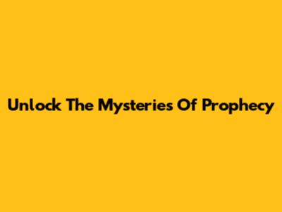 Unlock The Mysteries Of Prophecy
