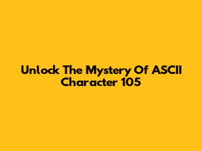 Unlock The Mystery Of ASCII Character 105