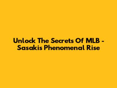Unlock The Secrets Of MLB - Sasaki's Phenomenal Rise