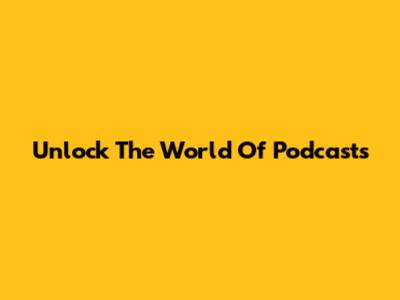 Unlock The World Of Podcasts