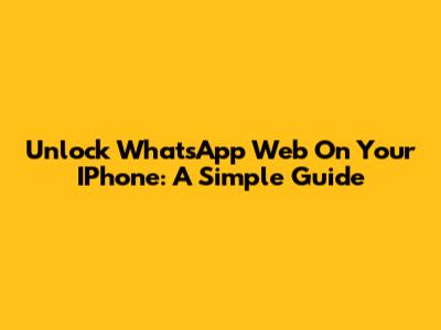 Unlock WhatsApp Web On Your IPhone: A Simple Guide