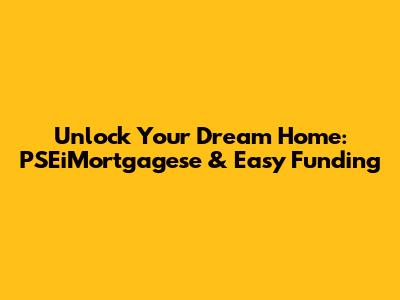 Unlock Your Dream Home: PSEiMortgagese & Easy Funding