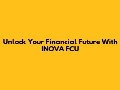 Unlock Your Financial Future With INOVA FCU