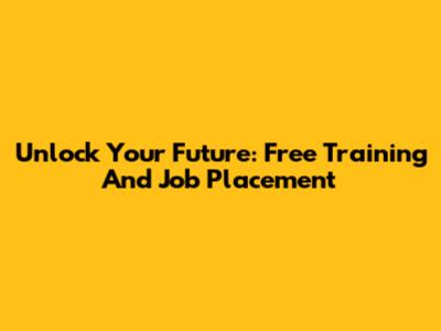 Unlock Your Future: Free Training And Job Placement