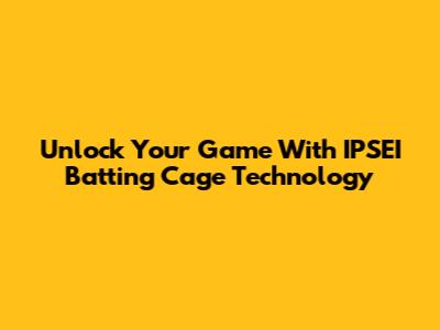 Unlock Your Game With IPSEI Batting Cage Technology