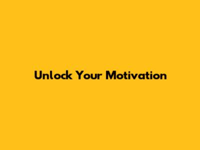 Unlock Your Motivation
