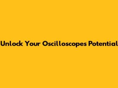 Unlock Your Oscilloscope's Potential