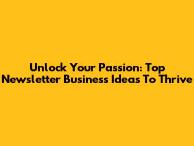 Unlock Your Passion: Top Newsletter Business Ideas To Thrive