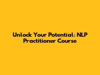 Unlock Your Potential: NLP Practitioner Course