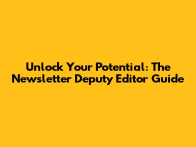 Unlock Your Potential: The Newsletter Deputy Editor Guide