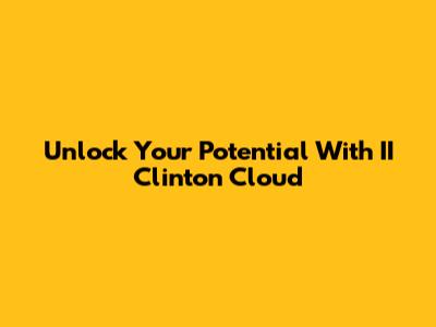 Unlock Your Potential With II Clinton Cloud